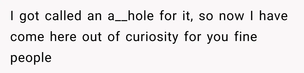 I got called an a__hole for it, so now I have come here out of curiosity for you fine people