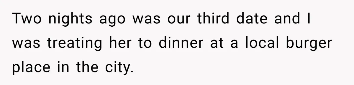 Two nights ago was our third date and I was treating her to dinner at a local burger place in the city.