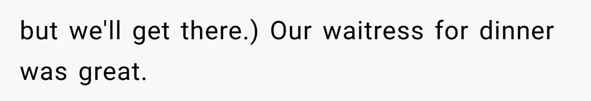 but we'll get there.) Our waitress for dinner was great.