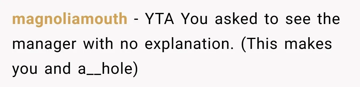 magnoliamouth − YTA You asked to see the manager with no explanation. (This makes you and a__hole)