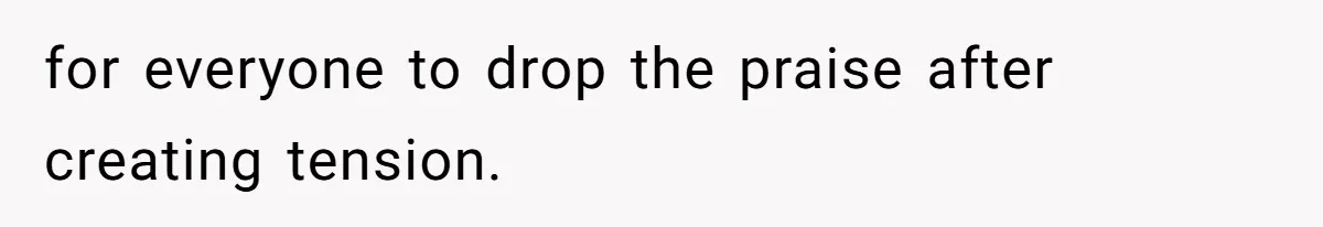 for everyone to drop the praise after creating tension.