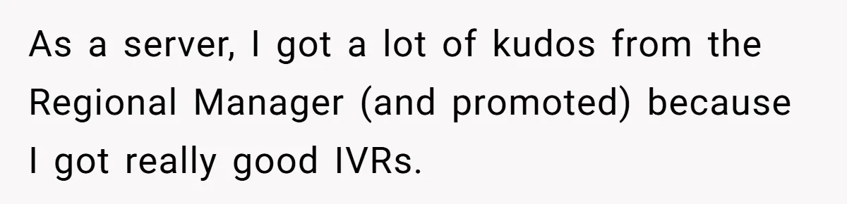As a server, I got a lot of kudos from the Regional Manager (and promoted) because I got really good IVRs.
