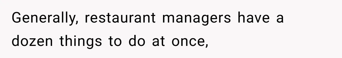 Generally, restaurant managers have a dozen things to do at once,