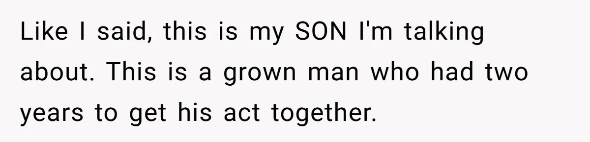 Like I said, this is my SON I'm talking about. This is a grown man who had two years to get his act together.