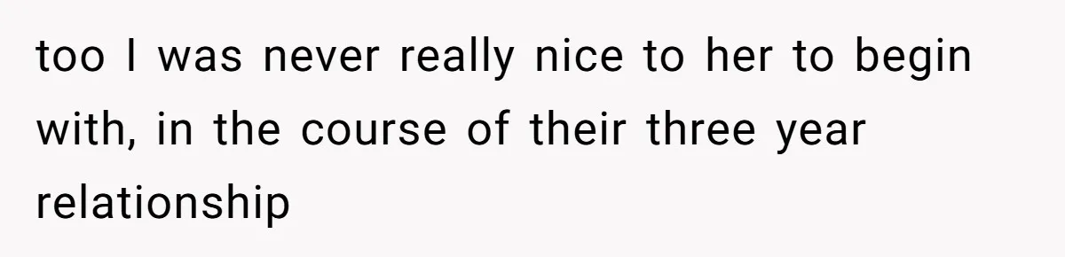 too I was never really nice to her to begin with, in the course of their three year relationship