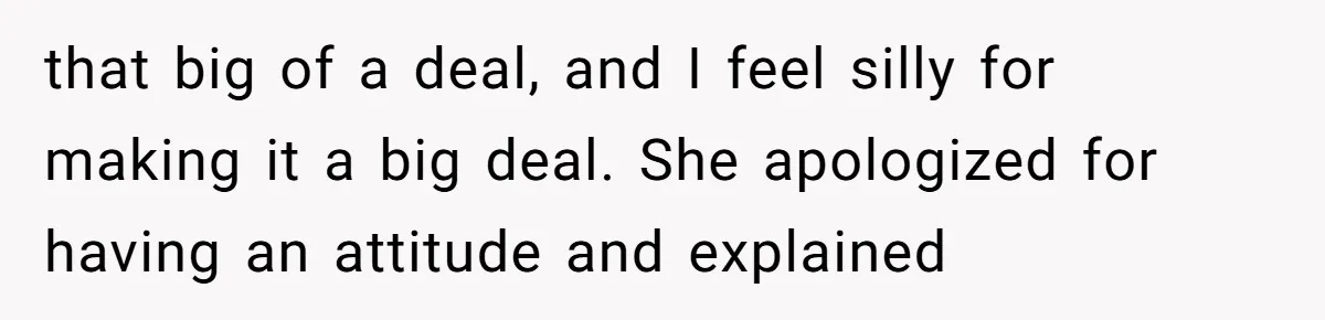 that big of a deal, and I feel silly for making it a big deal. She apologized for having an attitude and explained