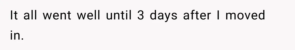 It all went well until 3 days after I moved in.