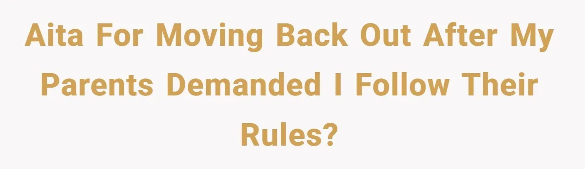 AITA for moving back out after my parents demanded I follow their rules?