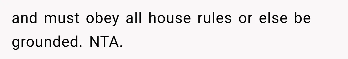 and must obey all house rules or else be grounded. NTA.