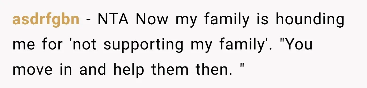 asdrfgbn − NTA Now my family is hounding me for 'not supporting my family'. "You move in and help them then. "
