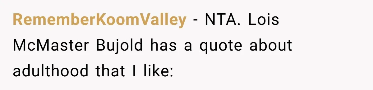 RememberKoomValley − NTA. Lois McMaster Bujold has a quote about adulthood that I like: