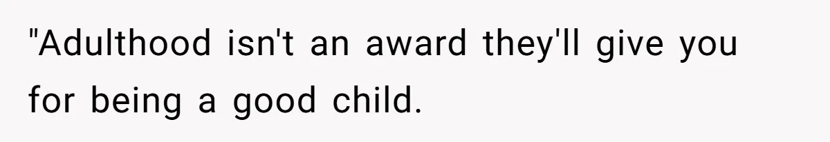 "Adulthood isn't an award they'll give you for being a good child.
