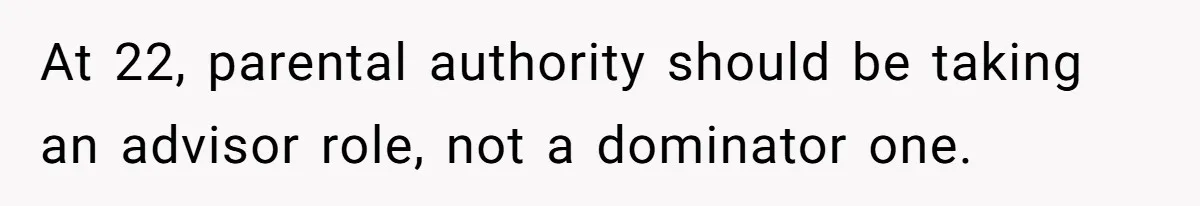 At 22, parental authority should be taking an advisor role, not a dominator one.