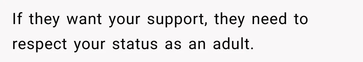 If they want your support, they need to respect your status as an adult.