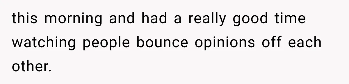 this morning and had a really good time watching people bounce opinions off each other.