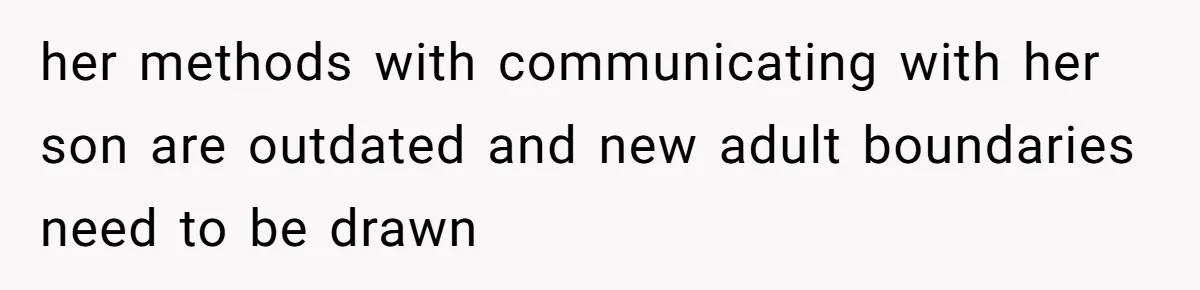 her methods with communicating with her son are outdated and new adult boundaries need to be drawn