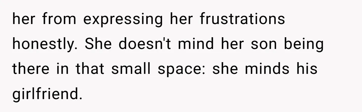 her from expressing her frustrations honestly. She doesn't mind her son being there in that small space: she minds his girlfriend.