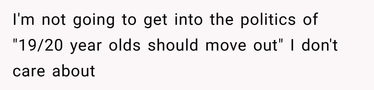 I'm not going to get into the politics of "19/20 year olds should move out" I don't care about
