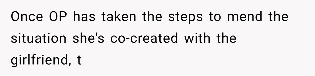 Once OP has taken the steps to mend the situation she's co-created with the girlfriend, t