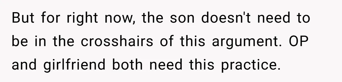 But for right now, the son doesn't need to be in the crosshairs of this argument. OP and girlfriend both need this practice.