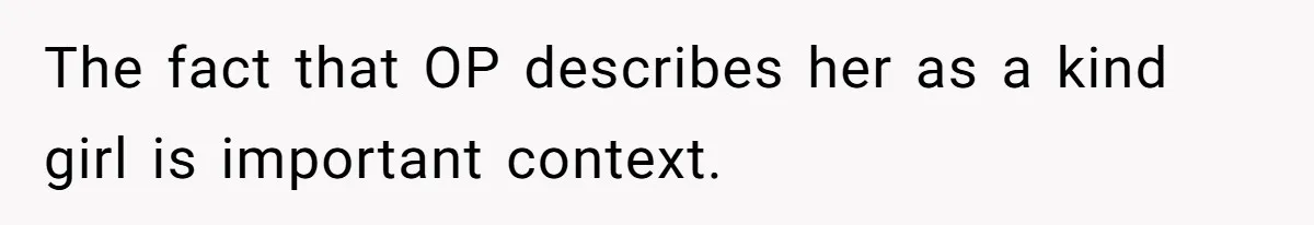 The fact that OP describes her as a kind girl is important context.