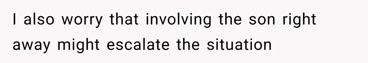 I also worry that involving the son right away might escalate the situation