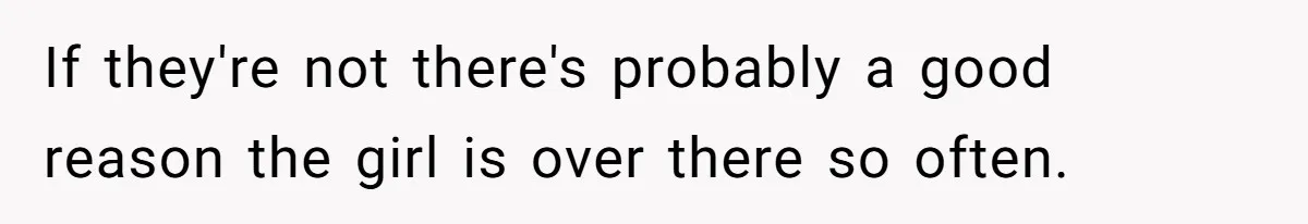 If they're not there's probably a good reason the girl is over there so often.