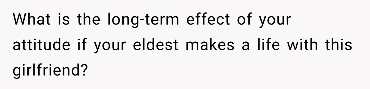 What is the long-term effect of your attitude if your eldest makes a life with this girlfriend?