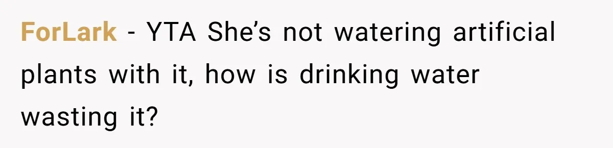 ForLark − YTA She’s not watering artificial plants with it, how is drinking water wasting it?