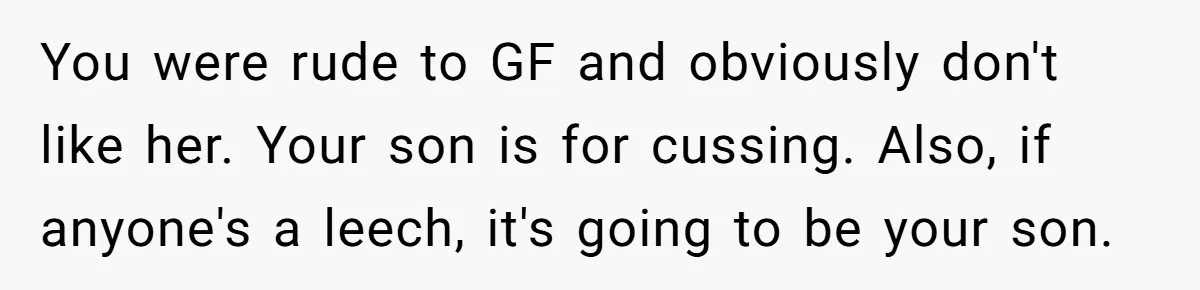 You were rude to GF and obviously don't like her. Your son is for cussing. Also, if anyone's a leech, it's going to be your son.