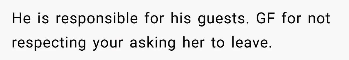 He is responsible for his guests. GF for not respecting your asking her to leave.