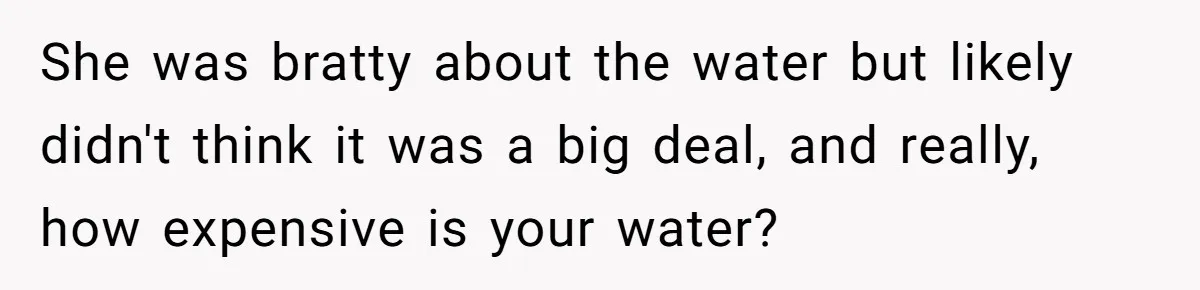 She was bratty about the water but likely didn't think it was a big deal, and really, how expensive is your water?
