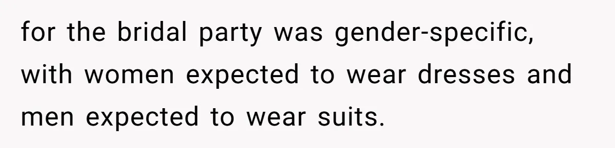 for the bridal party was gender-specific, with women expected to wear dresses and men expected to wear suits.
