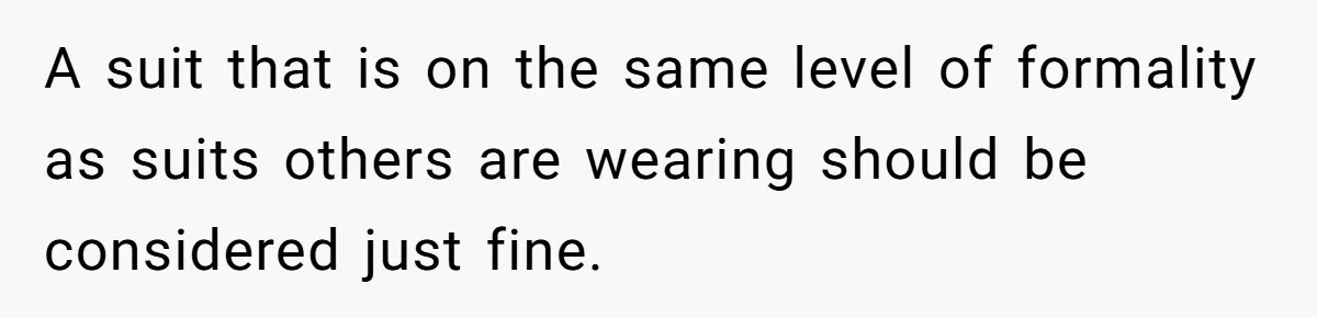 A suit that is on the same level of formality as suits others are wearing should be considered just fine.