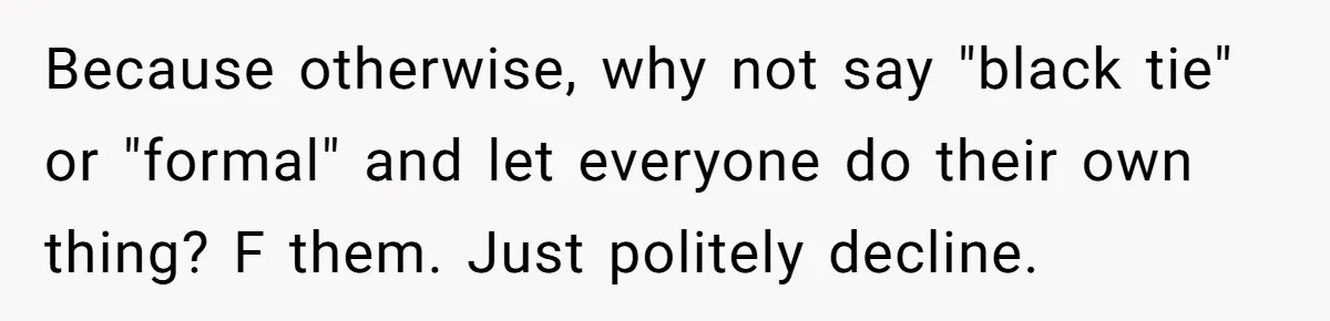 Because otherwise, why not say "black tie" or "formal" and let everyone do their own thing? F them. Just politely decline.