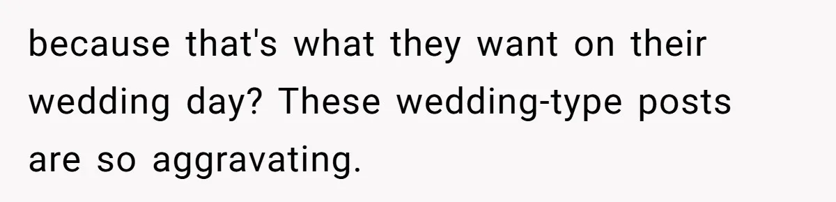 because that's what they want on their wedding day? These wedding-type posts are so aggravating.