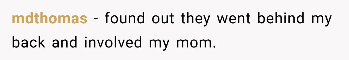 mdthomas − found out they went behind my back and involved my mom.