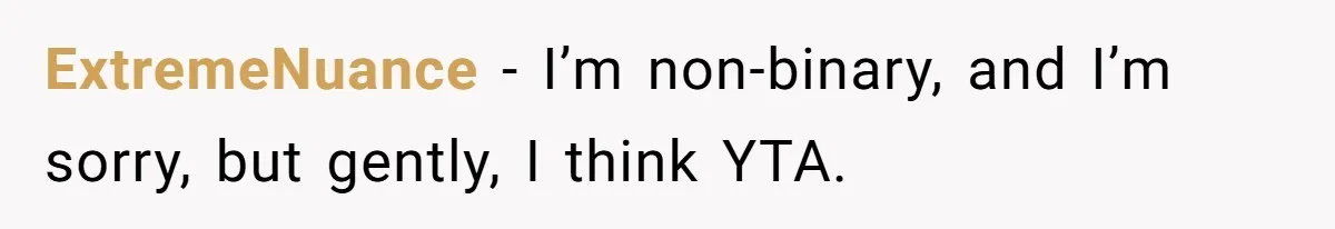 ExtremeNuance − I’m non-binary, and I’m sorry, but gently, I think YTA.