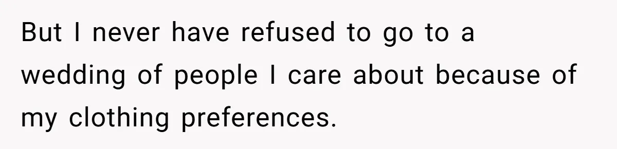 But I never have refused to go to a wedding of people I care about because of my clothing preferences.
