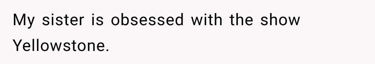 My sister is obsessed with the show Yellowstone.