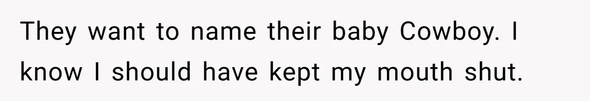 They want to name their baby Cowboy. I know I should have kept my mouth shut.