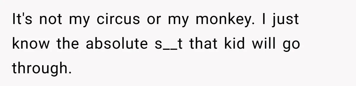 It's not my circus or my monkey. I just know the absolute s__t that kid will go through.