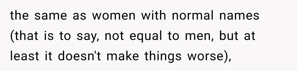 the same as women with normal names (that is to say, not equal to men, but at least it doesn't make things worse),