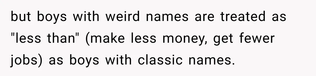 but boys with weird names are treated as "less than" (make less money, get fewer jobs) as boys with classic names.