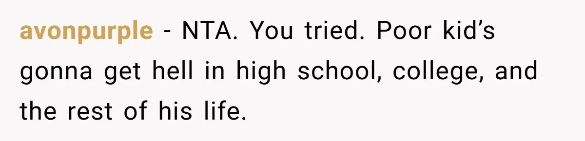 avonpurple − NTA. You tried. Poor kid’s gonna get hell in high school, college, and the rest of his life.