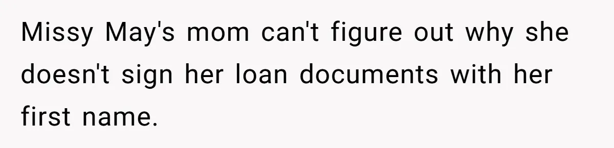 Missy May's mom can't figure out why she doesn't sign her loan documents with her first name.