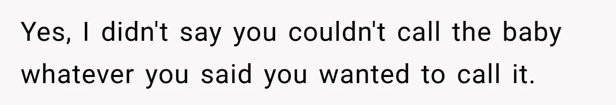 Yes, I didn't say you couldn't call the baby whatever you said you wanted to call it.