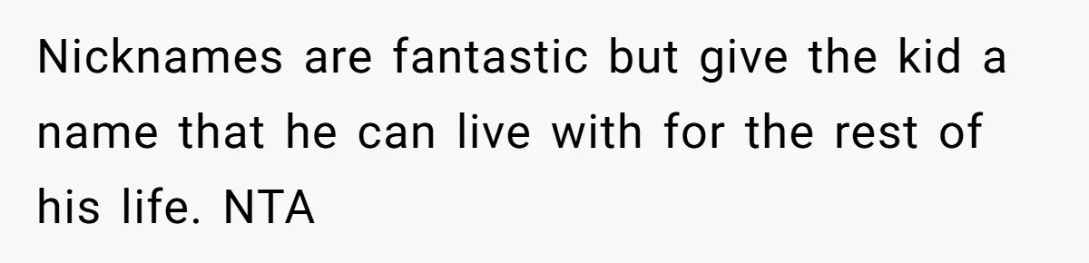 Nicknames are fantastic but give the kid a name that he can live with for the rest of his life. NTA