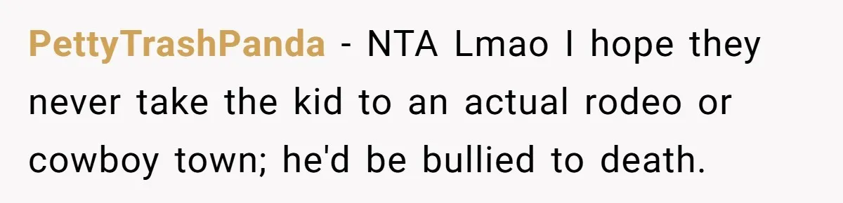 PettyTrashPanda − NTA Lmao I hope they never take the kid to an actual rodeo or cowboy town; he'd be bullied to death.