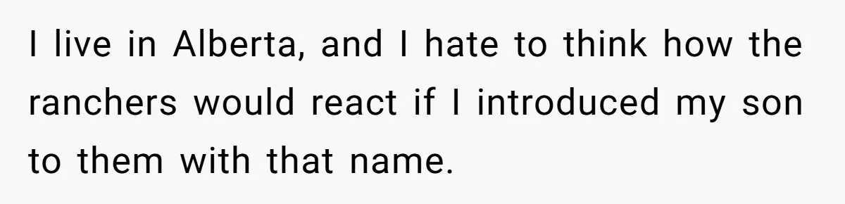 I live in Alberta, and I hate to think how the ranchers would react if I introduced my son to them with that name.